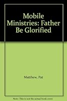 Mobile Ministries: "Father Be Glorified" B0019YCYFA Book Cover
