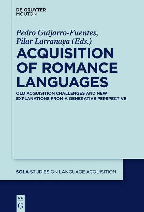 Acquisition of Romance Languages: Old Acquisition Challenges and New Explanations from a Generative Perspective (Studies on Language Acquisition [SOLA] Book 52)