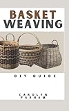  Basket Weaving DIY Guide: Projects, techniques and Step-By-Step Beginners Guide to Basket Making and Weaving Willow Art with Natural Materials.
