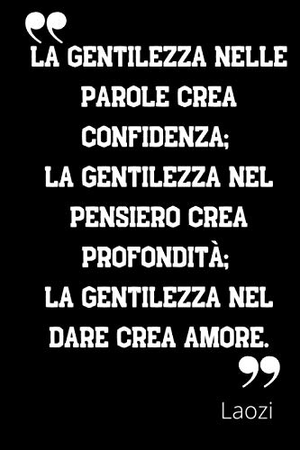 La gentilezza nelle parole crea confidenza; la gentilezza nel pensiero crea profondità; la gentilezza nel dare crea amore: Taccuino a righe con ... - Copertina morbida - Ottima Idea Regalo