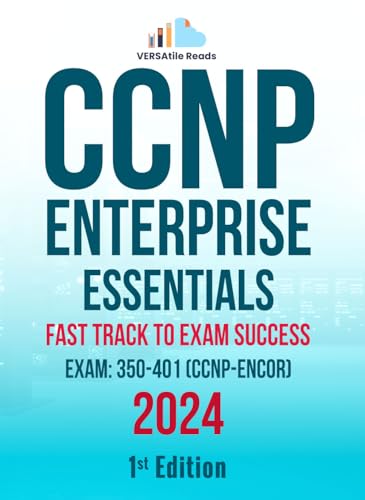 CCNP Enterprise Essentials: Fast Track to Exam Success Exam: 350-401 (CCNP-ENCOR) Exam Cram Notes: 1st Edition - 2024