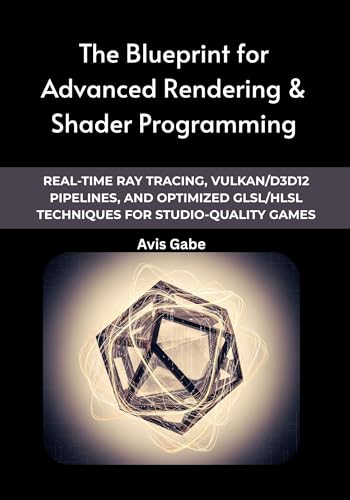 The Blueprint for Advanced Rendering & Shader Programming : Real-Time Ray Tracing, Vulkan/D3D12 Pipelines, and Optimized GLSL/HLSL Techniques for Studio-Quality Games