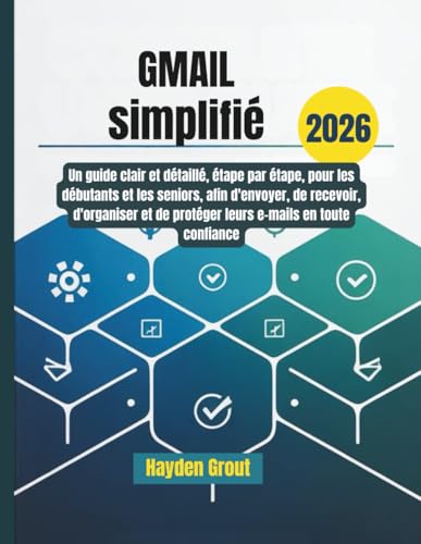 Gmail simplifié: Un guide clair et détaillé, étape par étape, pour les débutants et les seniors, afin d'envoyer, de recevoir, d'organiser et de ... e-mails en toute confiance (French Edition)