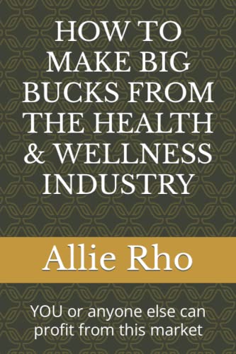 HOW TO MAKE BIG BUCKS FROM THE HEALTH & WELLNESS INDUSTRY: YOU or...