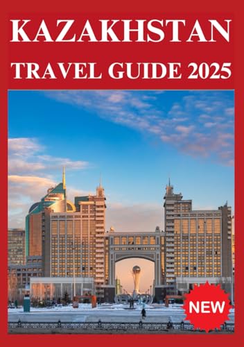 KAZAKHSTAN TRAVEL GUIDE 2025