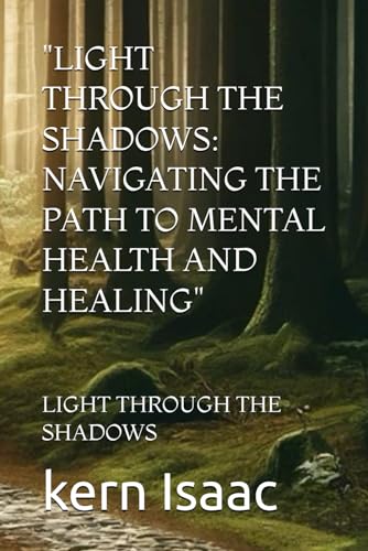 "LIGHT THROUGH THE SHADOWS: NAVIGATING THE PATH TO MENTAL HEALTH AND HEALING": LIGHT THROUGH THE SHADOWS