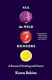 All the Wild Hungers: A Season of Cooking and Cancer
