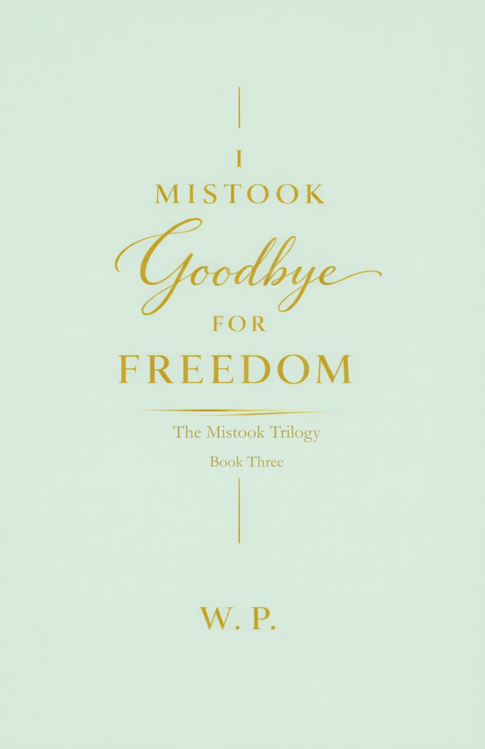 I Mistook Goodbye for Freedom: The Final Book of the Mistook Trilogy