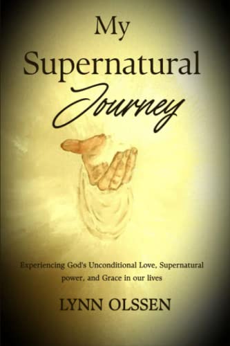 My Supernatural Journey: Experiencing God'S Unconditional Love, Supernatural Power, And Grace In Our Lives