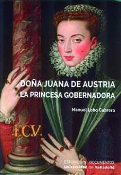 Doña Juana de Austria. La Princesa Gobernadora: 73 (Estudios y Documentos)