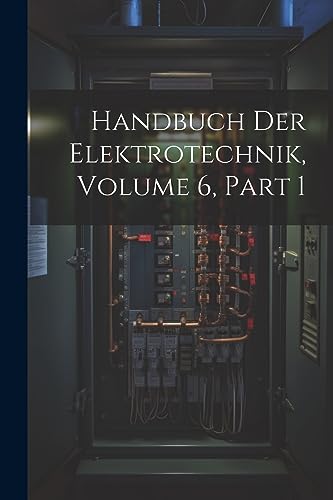 Handbuch Der Elektrotechnik, Volume 6, part 1 (German Edition)