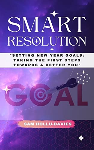SMART RESOLUTION: Setting the new year Goals: Taking the First Step towards a Better You.