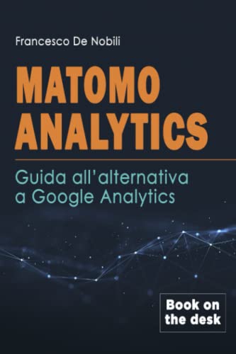 Matomo Analytics: Guida all'alternativa a Google Analytics: Il primo manuale di Matomo Analytics per siti web conformi al GDPR