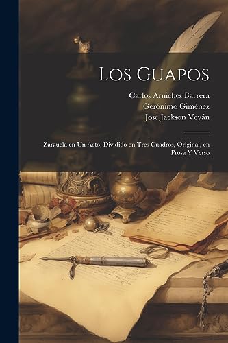 Los Guapos: Zarzuela en un Acto, Dividido en Tres Cuadros, Original, en Prosa y Verso (Spanish Edition)