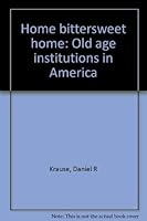 Home bittersweet home: Old age institutions in America 0398047499 Book Cover
