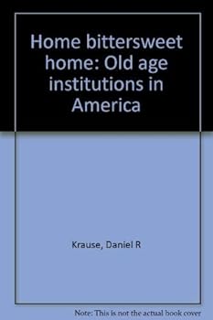 Home bittersweet home: Old age institutions in America