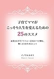 子育てママがこっそり人生を変えるための25のススメ　起業をめざすアラフォー会社員ママが贈る、輝く人生を生きるヒント