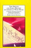 The Origins and Early History of American Wind Music: Instrument Makers, Composers, Instructional Methods, and Ensemble Performance 0773443517 Book Cover