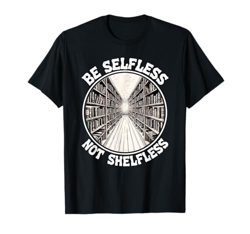 Be Selfless Not Shelfless Book Lover Reading Funny Book Book Camiseta