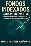 Fondos Indexados para Principiantes: Cómo invertir de forma simple y segura sin ser experto ni mirar la bolsa cada día.