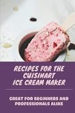 Recipes For The Cuisinart Ice Cream Maker: Great For Beginners And Professionals Alike: Ice Cream Maker Cookbook