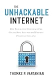 The Unhackable Internet: How Rebuilding Cyberspace Can Create Real Security and Prevent Financial Collapse