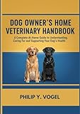 DOG OWNER’S HOME VETERINARY HANDBOOK: A Complete At-Home Guide to Understanding, Caring For, and Supporting Your Dog’s Health