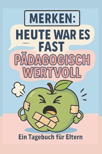 Heute war es fast paedagogisch wertvoll - Ein Tagebuch fuer Eltern: Kreativ / Selbstironie / Erziehungshelfer / Alltagshelfer / 
