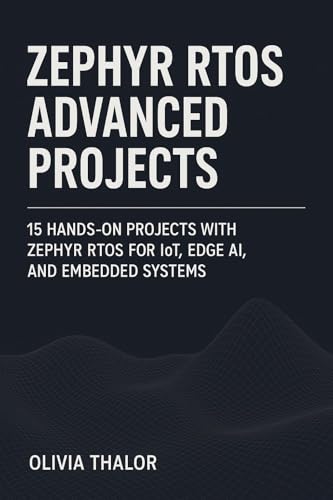 ZEPHYR RTOS ADVANCED PROJECTS: 15 Hands-On Projects with Zephyr RTOS for IoT, Edge AI, and Embedded Systems