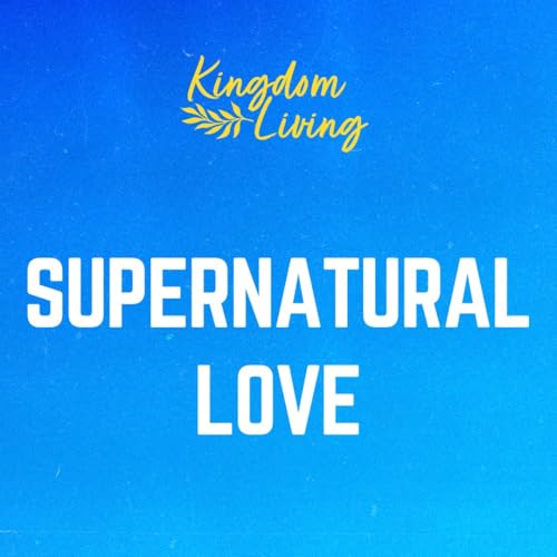 Supernatural Love (Kingdom Living - Week 7)