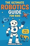 The Ultimate Robotics Guide for Kids: A Science and History Chapter Book for Kids Aged 8–12 Exploring the Machines That Shape Our World