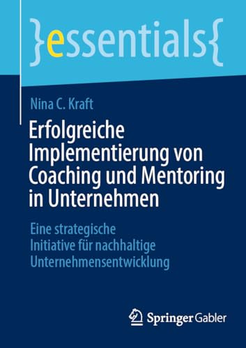 Erfolgreiche Implementierung von Coaching und Mentoring in Unternehmen: Eine strategische Initiative für nachhaltige Unternehmensentwicklung (essentials)