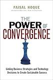 The Power of Convergence: Linking Business Strategies and Technology Decisions to Create Sustainable Success
