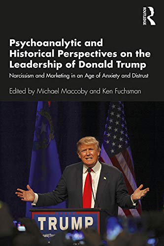 Psychoanalytic and Historical Perspectives on the Leadership of Donald Trump: Narcissism and Marketing in an Age of Anxiety and Distrust      1st Edition, Kindle Edition