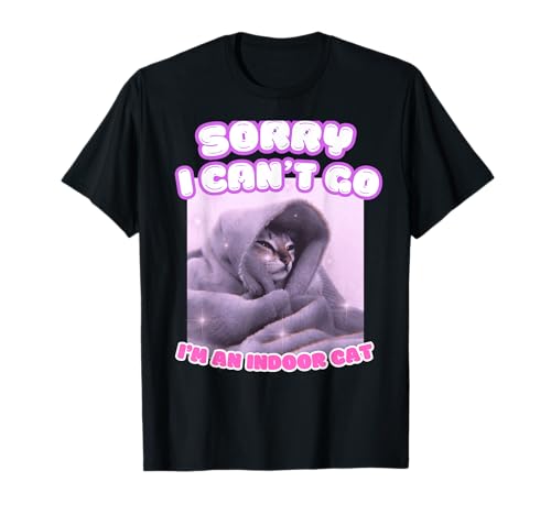 Sorry I Can't Go I'm an Indoor Cat Funny Kitten Meme T-Shirt