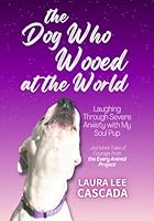 The Dog Who Wooed at the World: Laughing Through Severe Anxiety with My Soul Pup B0D5VMP77Y Book Cover