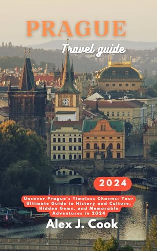 Prague travel guide 2024: Uncover Prague's Timeless Charms: Your Ultimate Guide to History and Culture, Hidden Gems, and Memorable Adventures in 2024 (2024 and beyond: Travel guides)