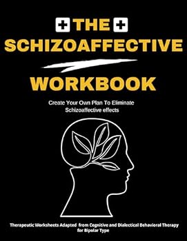 The Schizoaffective Workbook: Create Your Own Plan to Eliminate Schizoaffective Effects, Therapeutic Journal Adapted from Cognitive and Dialectical Behavioral Therapy for Bipolar Type.