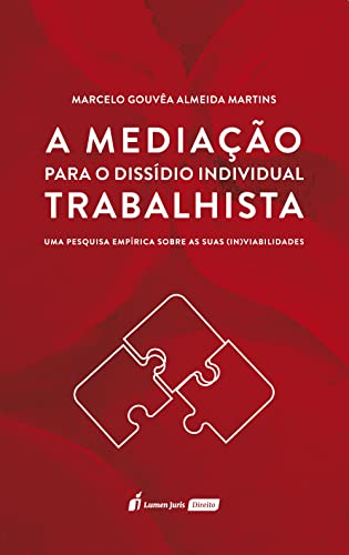 A Mediação para o Dissídio Individual Trabalhista: Uma Pesquisa Empírica Sobre as Suas (In)viabilidades - Martins, Marcelo Gouvêa Almeida