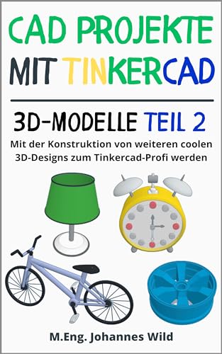 CAD Projekte mit Tinkercad | 3D-Modelle Teil 2: Mit der Konstruktion von weiteren coolen 3D-Designs zum Tinkercad-Profi werden (Tinkercad für Anfänger & Fortgeschrittene)