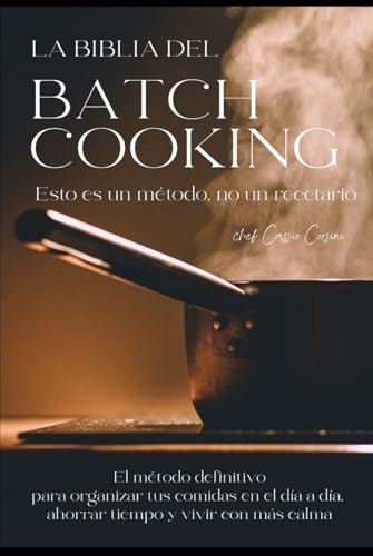 LA BIBLIA DEL BATCH COOKING: La ciencia, el arte y el método definitivo para dominar la cocina