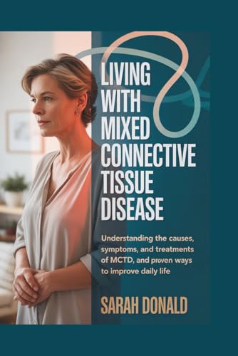 LIVING WITH MIXED CONNECTIVE TISSUE DISEASE: Understanding the causes, symptoms,