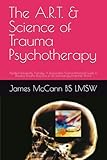 The A.R.T. & Science of Trauma Psychotherapy: Applied Rationality Therapy: A Responsible Science-Informed Guide to Treating Trauma Response in an Increasingly Irrational World