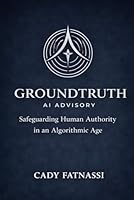 GROUNDTRUTH AI ADVISORY: Safeguarding Human Authority in an Algorithmic Age Vol 1 1067475419 Book Cover
