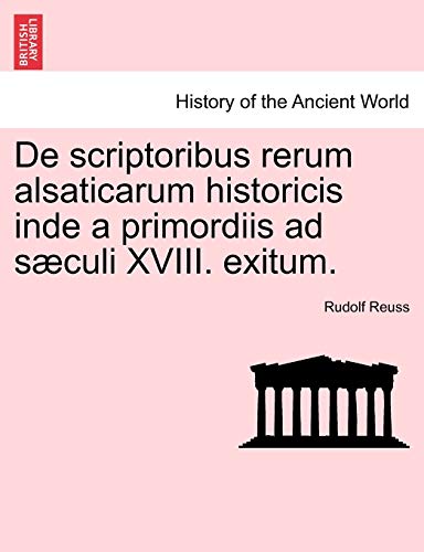 de Scriptoribus Rerum Alsaticarum Historicis Inde a Primordiis Ad S Culi XVIII. Exitum.