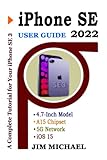 IPHONE SE 2022 USER GUIDE: A Complete Tutorial for Your iPhone SE 3rd Generation with Step By Step Guide For Beginners and Seniors