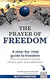 The Prayer of Freedom: God's breakthrough approach to prayer that frees you from many forms of chronic pain, chronic health issues, anxiety, ... addictions and other life challenges