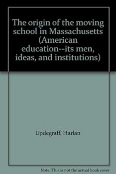 The origin of the moving school in Massachusetts (American education--its men, ideas, and institutions)