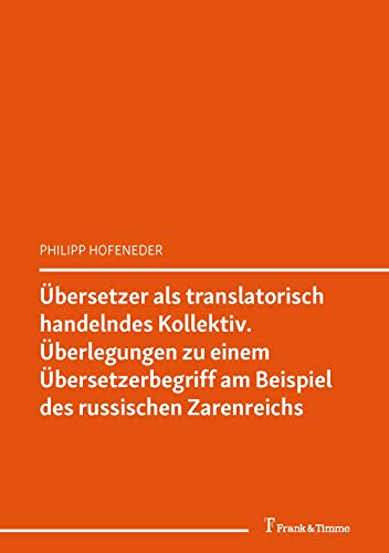 Übersetzer als translatorisch handelndes Kollektiv. Überlegungen zu einem Übersetzerbegriff am Beispiel des russischen Zarenreichs (Arbeiten zur Theorie ... und Dolmetschens 100) (German Edition)