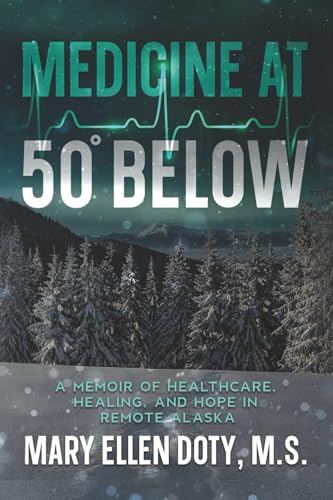 Medicine at 50 Below: A Memoir of Healthcare, Healing, and Hope in Remote Alaska